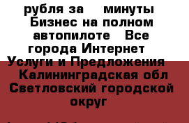 222.222 рубля за 22 минуты. Бизнес на полном автопилоте - Все города Интернет » Услуги и Предложения   . Калининградская обл.,Светловский городской округ 